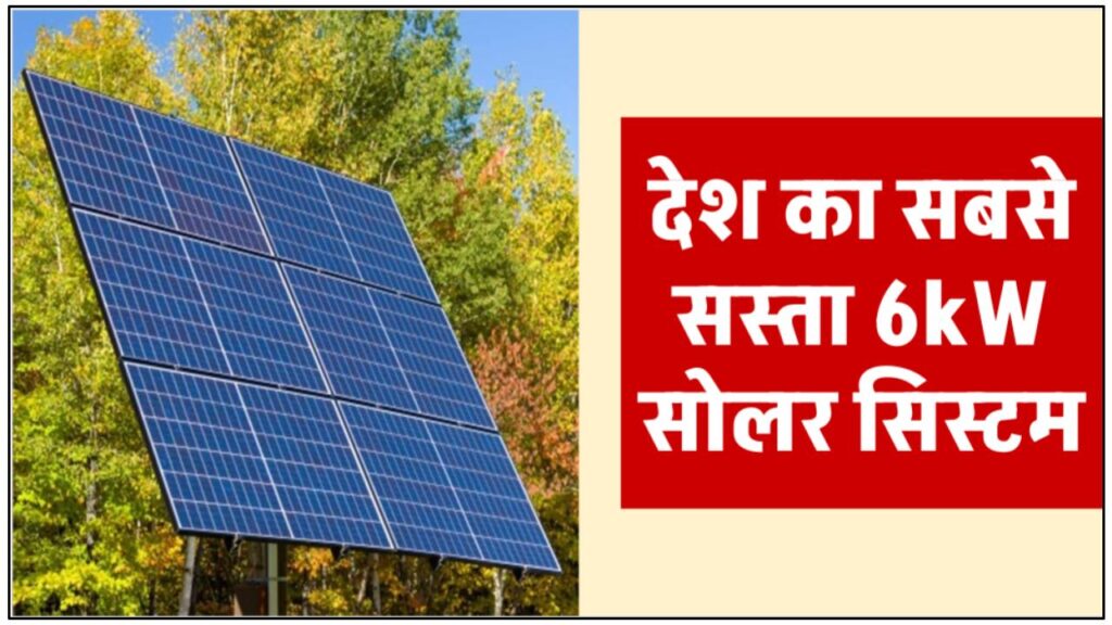 देश के सबसे सस्ते 6kW सोलर पैनल सिस्टम को लगाने की कीमत जानें 