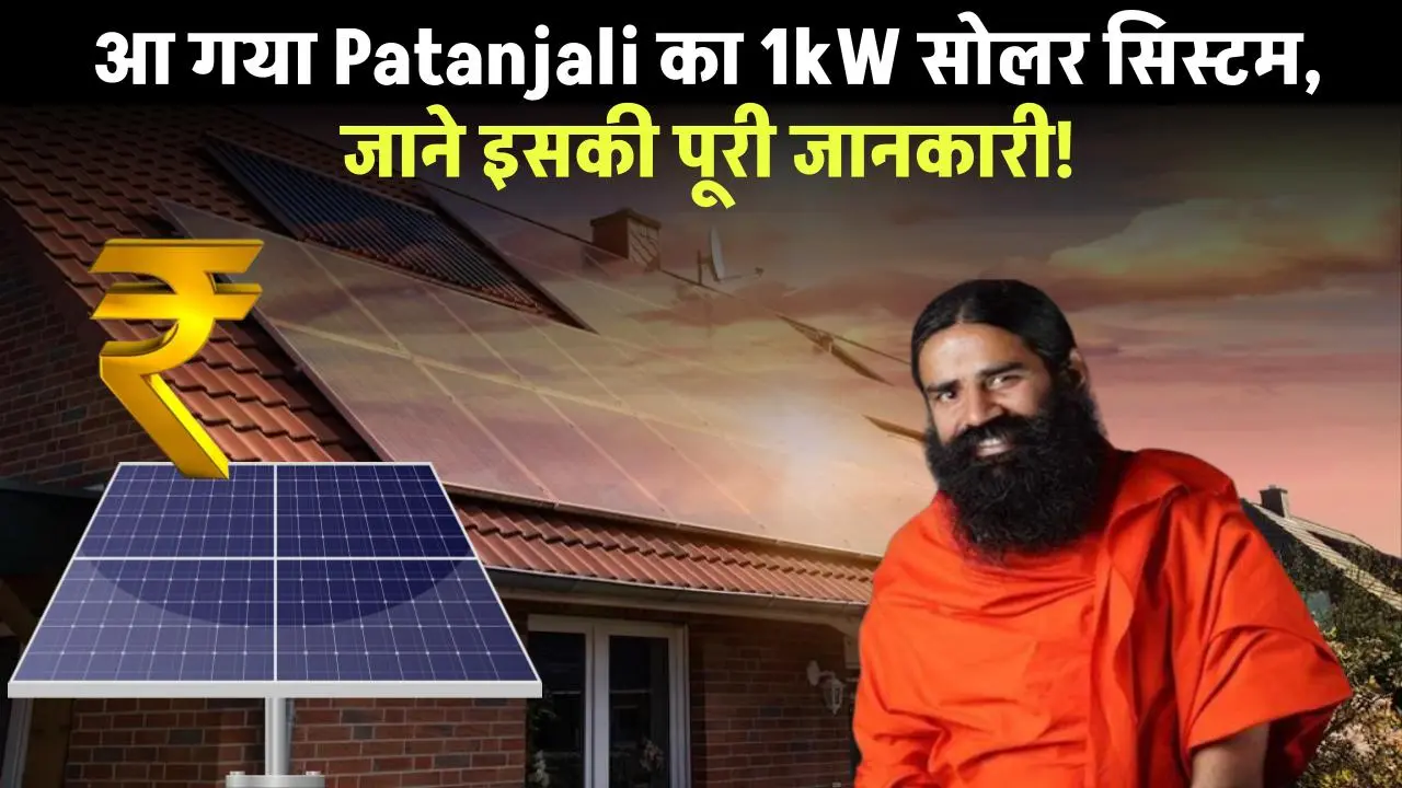 आ गया बाबा रामदेव का, …. Patanjali के 1kW सोलर सिस्टम जाने इसकी खासियत और कितनी दे रही है सरकार सब्सिडी