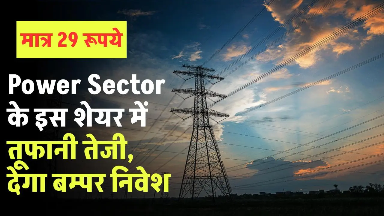 Power Sector के इस शेयर में तूफानी तेजी के संकेत, मात्र 29 रूपये का है ये शेयर, देगा बम्पर निवेश