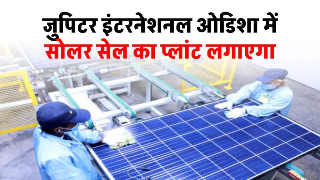 jupiter-international-to-set-up-1-2-gigawatt-solar-cell-manufacturing-plant-in-odisha