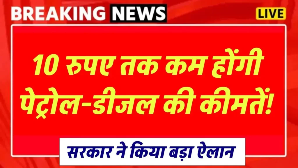 Big Relief: 10 रुपए तक कम होंगी पेट्रोल-डीजल की कीमतें! सरकार ने किया बड़ा ऐलान