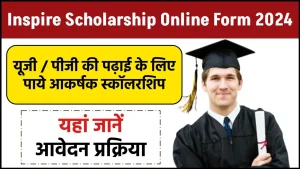 Inspire Scholarship Online Form 2024: यूजी / पीजी की पढ़ाई के लिए पाये आकर्षक स्कॉलरशिप, जाने क्या है पूरी आवेदन प्रक्रिया और रिपोर्ट?