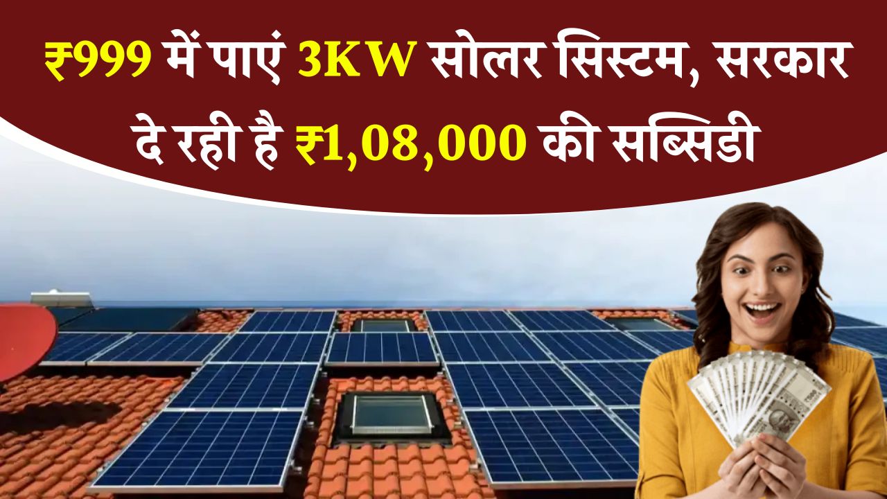 सिर्फ ₹999 में लगवाएं 3KW का सोलर सिस्टम! केंद्र सरकार दे रही ₹1,08,000 की सब्सिडी, जानें पूरी प्रक्रिया