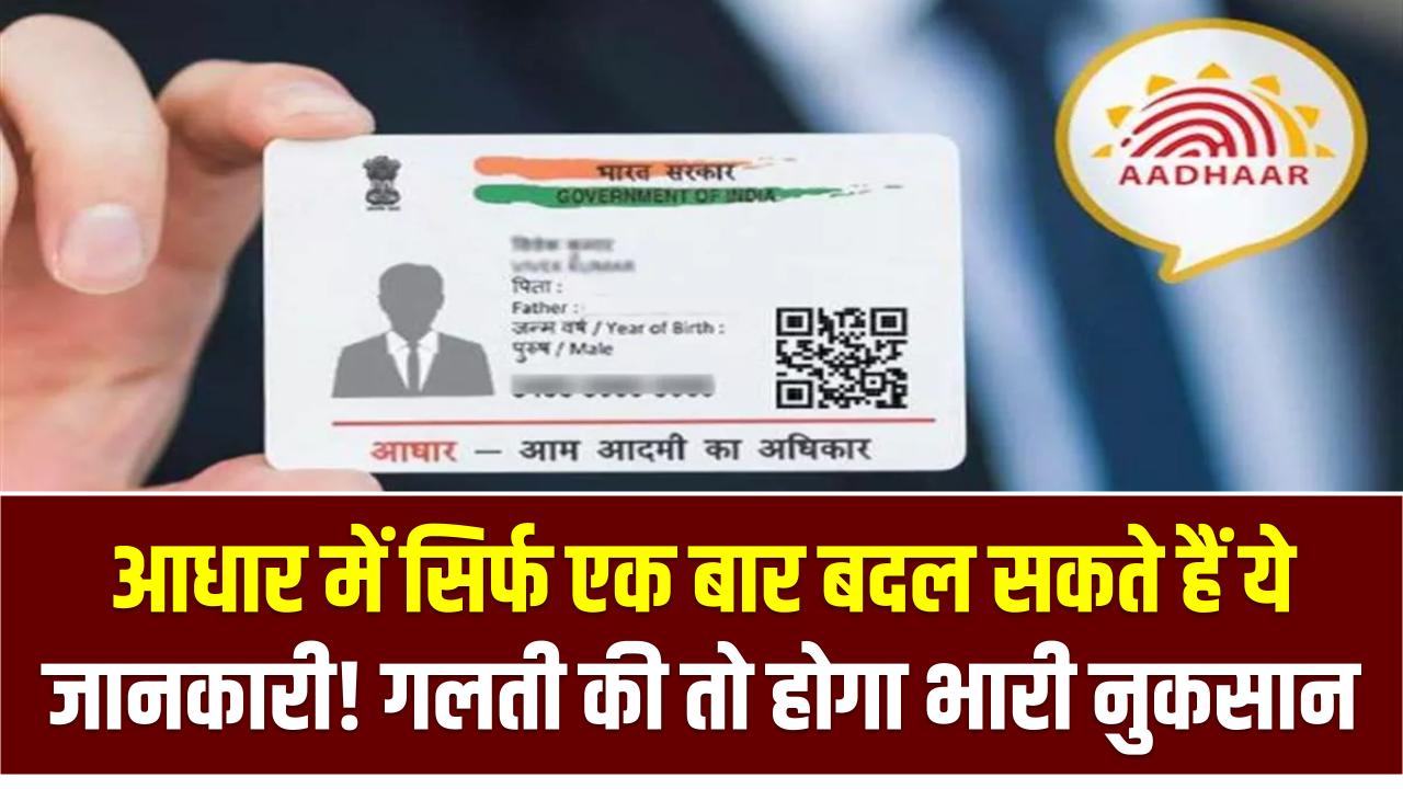 आधार में सिर्फ एक बार बदल सकते हैं ये जानकारी! गलती की तो गलत पहचान के साथ रहना पड़ेगा