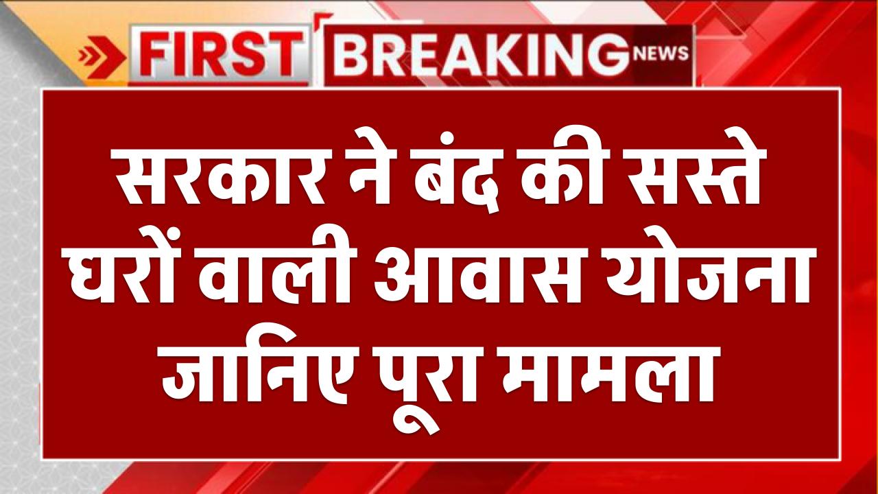 लाखों परिवारों का सपना चकनाचूर! सरकार ने बंद की सस्ते घरों वाली आवास योजना – जानिए पूरा मामला