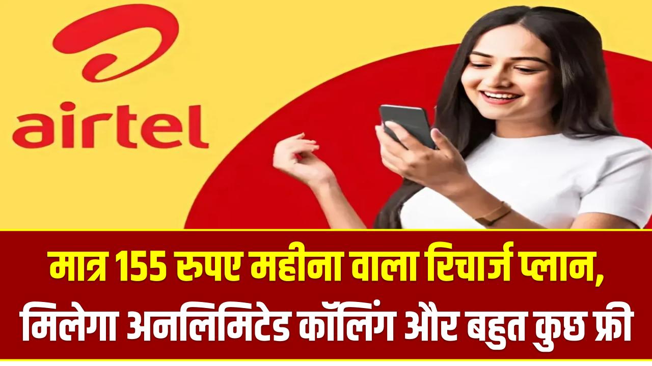 Airtel Recharge Plan: मात्र 155 रुपया महीना वाला रिचार्ज प्लान, मिलेगा अनलिमिटेड कॉलिंग और बहुत कुछ फ्री, एयरटेल का नया रिचार्ज