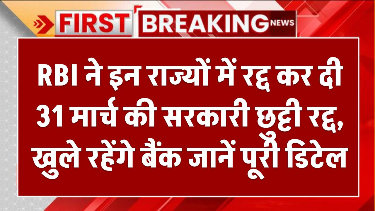 RBI ने इन राज्यों में रद्द कर दी 31 मार्च की सरकारी छुट्टी रद्द, खुले रहेंगे बैंक जानें पूरी डिटेल Bank Holiday Cancelled