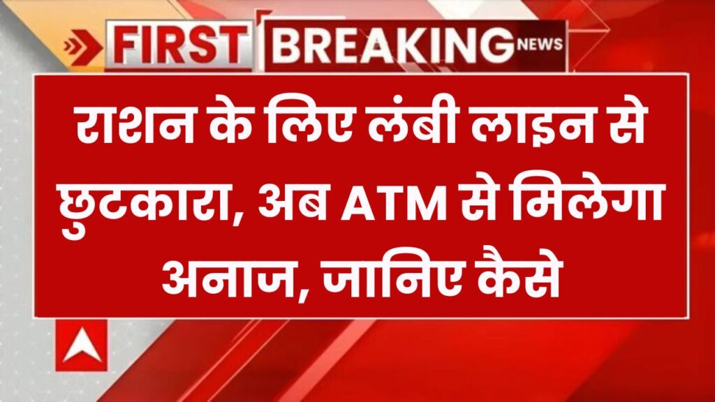 अब सरकारी राशन के लिए नहीं लगानी होगी लंबी लाइन! ATM से मिलेगा अनाज, जानें कैसे