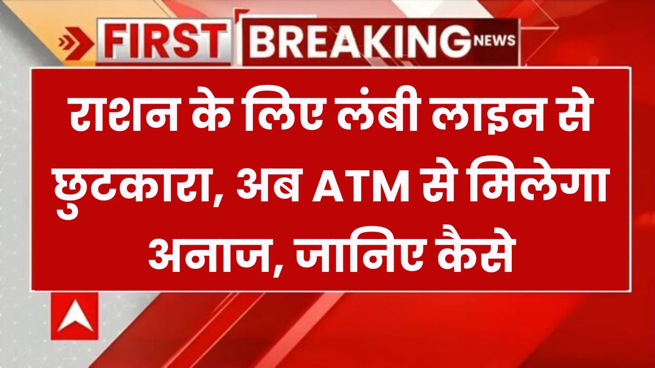 अब सरकारी राशन के लिए नहीं लगानी होगी लंबी लाइन! ATM से मिलेगा अनाज, जानें कैसे