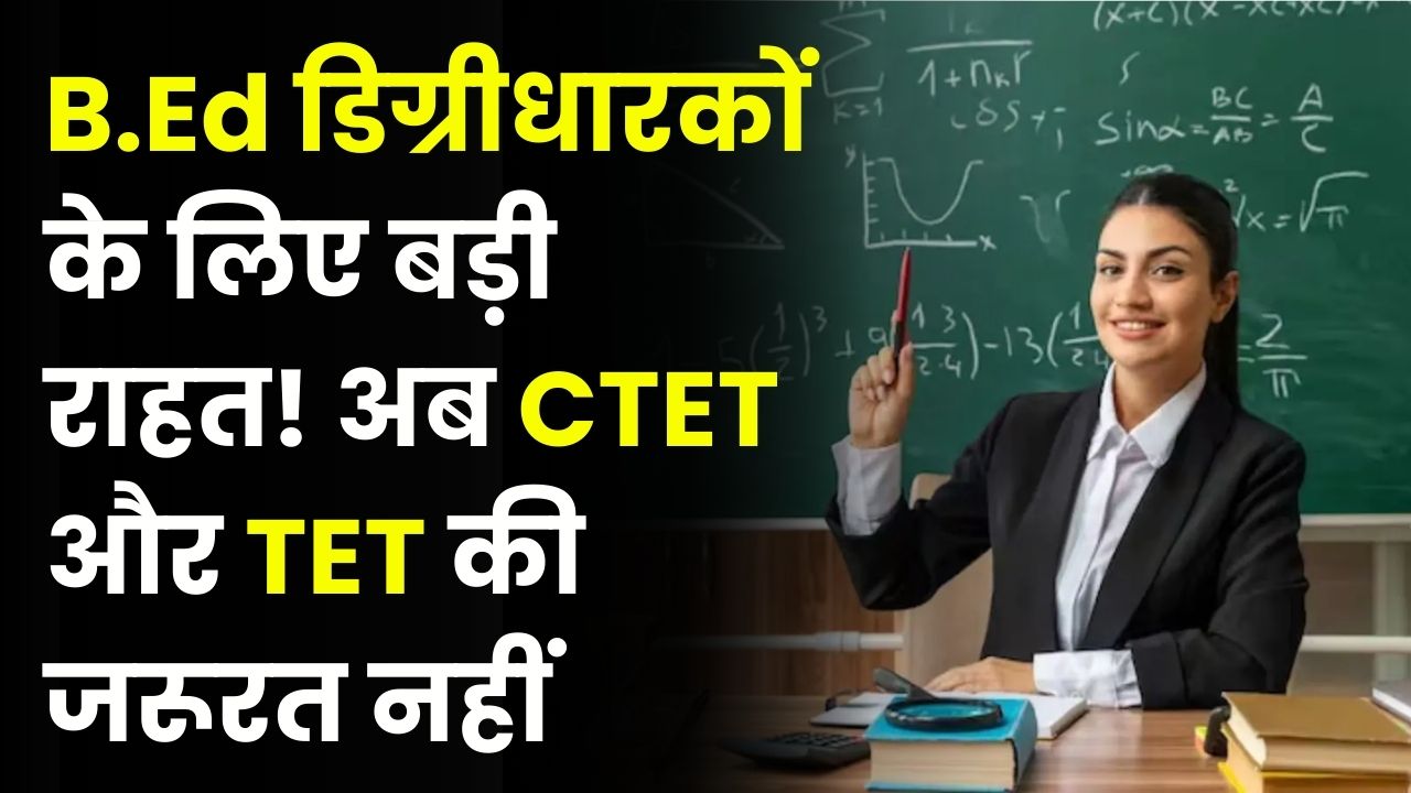 B.Ed डिग्रीधारकों के लिए बड़ी राहत! अब बिना CTET और TET पास किए बन सकेंगे शिक्षक – जानें नया अपडेट