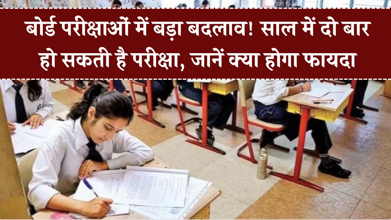 Board Exam: छात्रों के लिए खुशखबरी! बोर्ड एग्जाम में नंबर लाना होगा आसान! अब साल में दो बार मिलेगा मौका – जानें बड़ा फायदा