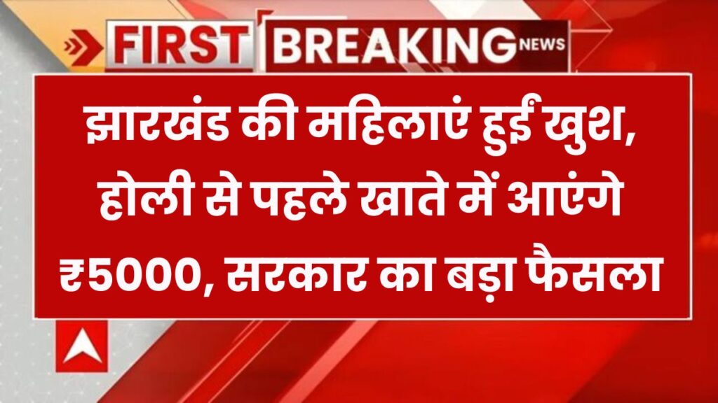 Good News: होली से पहले झारखंड की महिलाओं के खाते में आएंगे ₹5000, सरकार का बड़ा ऐलान!