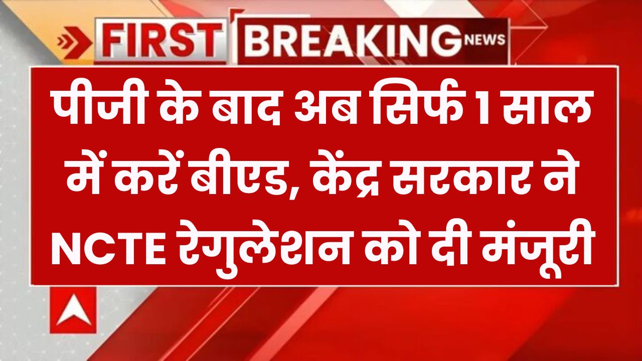 1 Year BEd: अब PG के बाद सिर्फ 1 साल में करें बीएड! केंद्र सरकार ने NCTE रेगुलेशन को दी मंजूरी, जानें नए नियम