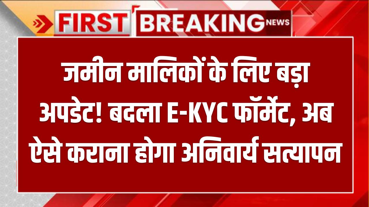जमीन मालिकों के लिए बड़ा अपडेट! बदला E-KYC फॉर्मेट, अब ऐसे कराना होगा अनिवार्य सत्यापन