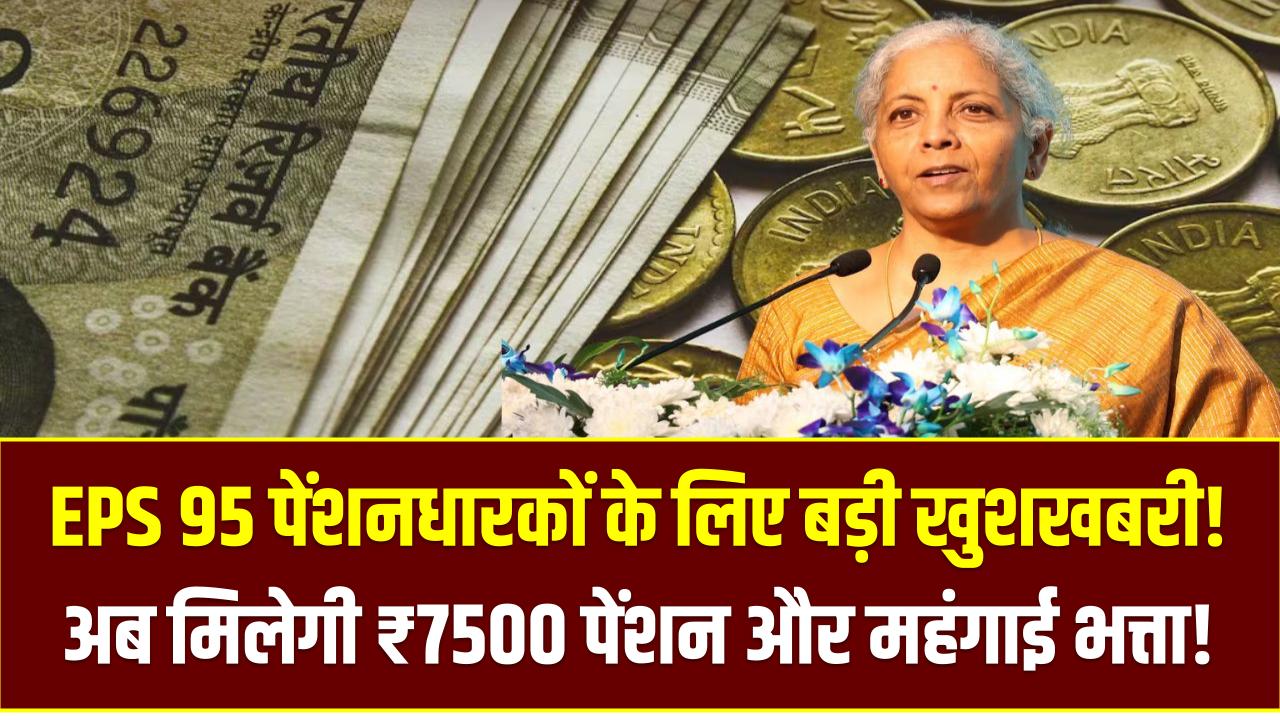 EPS 95 पेंशनधारकों के लिए बड़ी खुशखबरी! अब मिलेगी ₹7500 पेंशन और महंगाई भत्ता!
