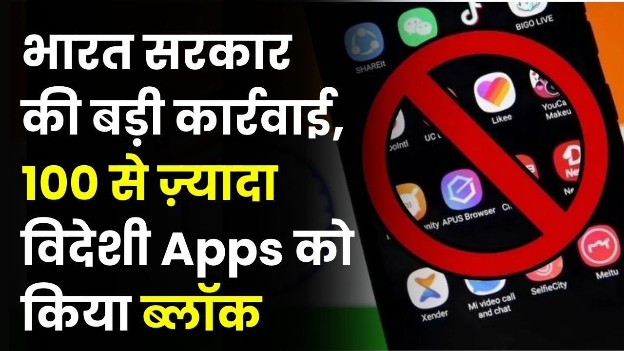 भारत सरकार की बड़ी कार्रवाई! 100 से ज्यादा विदेशी ऐप्स हुए ब्लॉक, जानें क्या है वजह