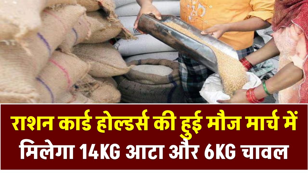 राशन कार्ड होल्डर्स की हुई मौज मार्च में मिलेगा 14KG आटा और 6KG चावल, Free Ration Scheme