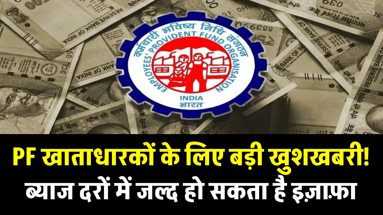 PF खाताधारकों के लिए बड़ी खुशखबरी! ब्याज दरों में जल्द हो सकता है इज़ाफ़ा – जानें कितना मिलेगा फायदा