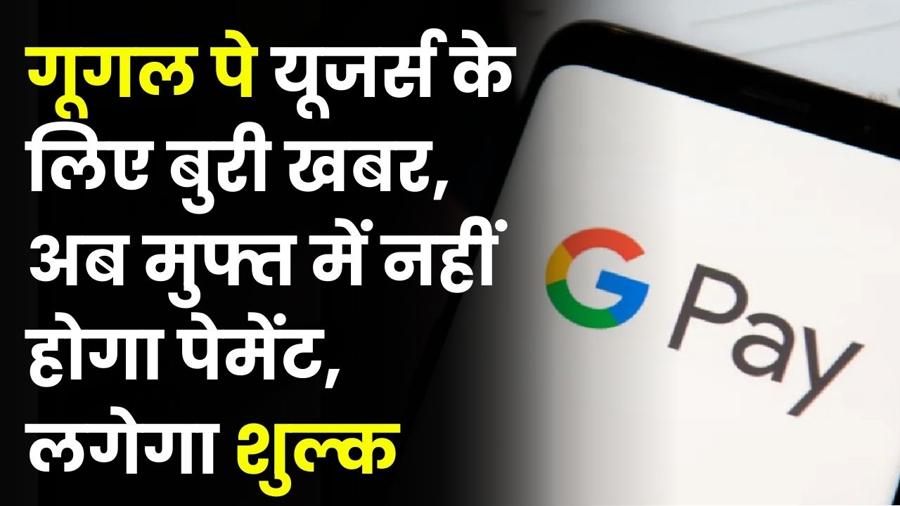 Google Pay यूजर्स को बड़ा झटका! अब फ्री में नहीं कर पाएंगे पेमेंट, ट्रांजैक्शन पर लगेगा चार्ज
