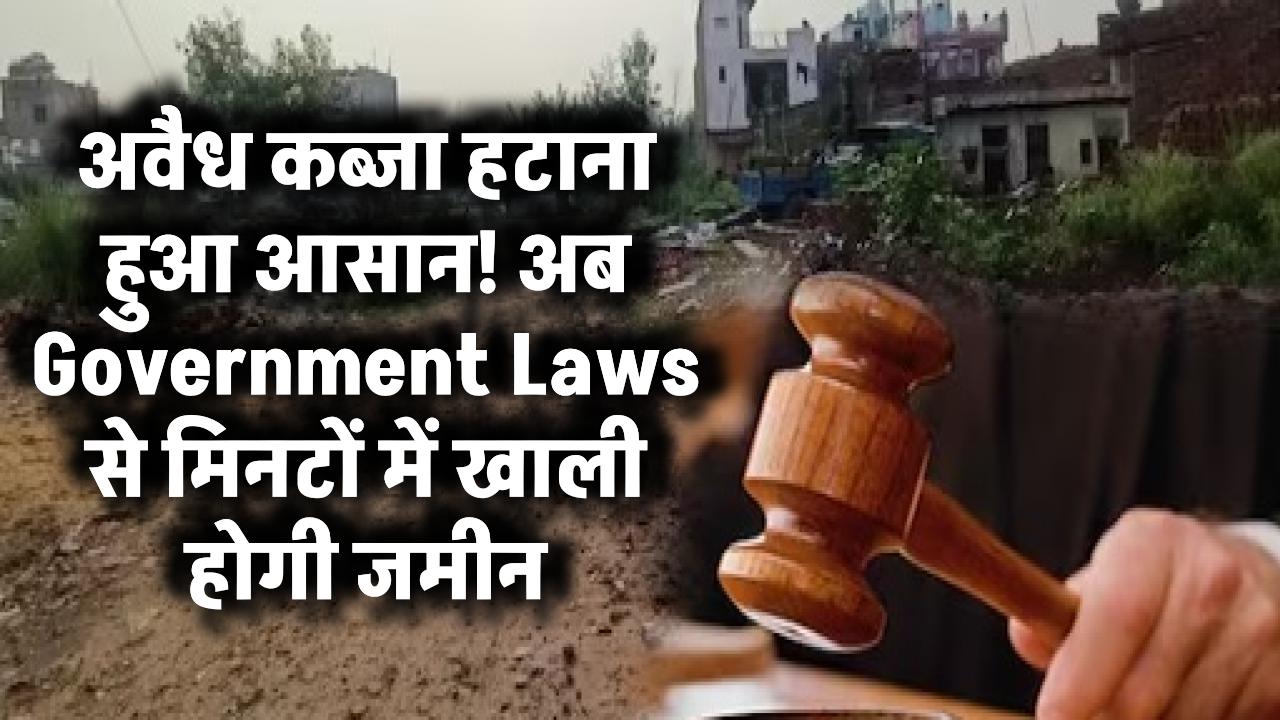 अवैध कब्जा हटाना हुआ आसान! अब Government Laws से मिनटों में खाली होगी जमीन – जानें पूरा नियम