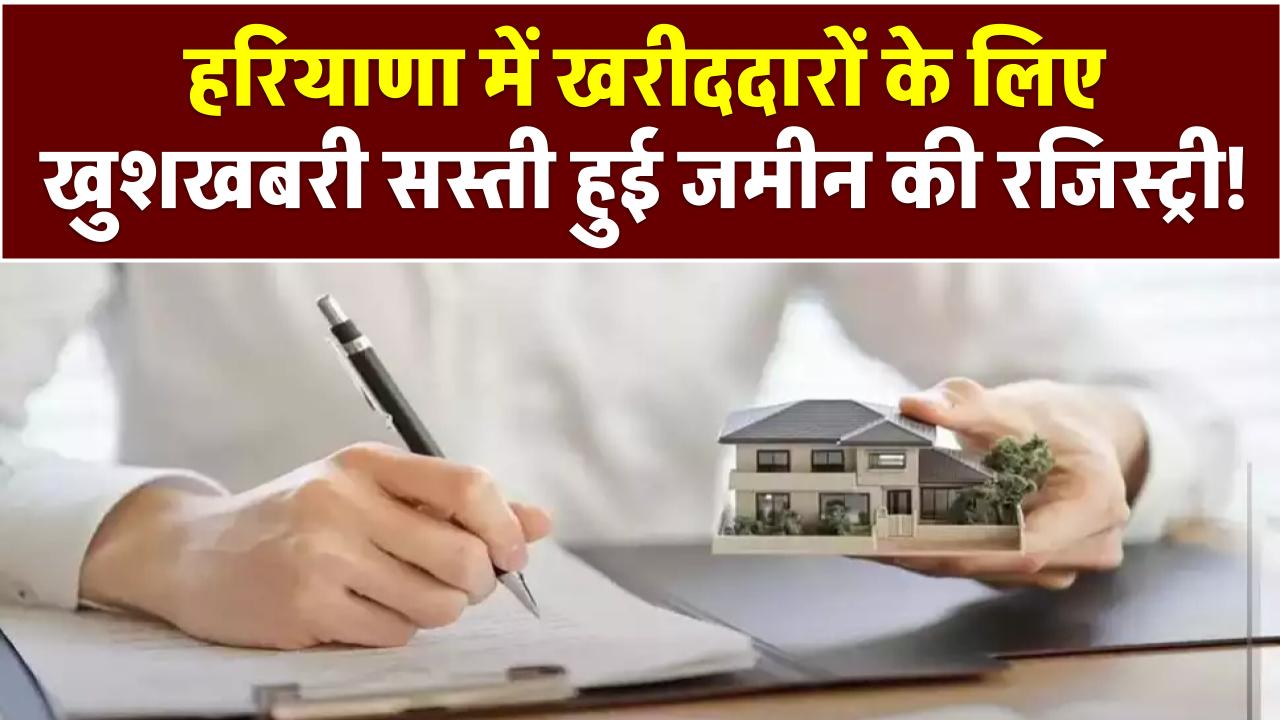 Haryana Land Registry: हरियाणा में खरीददारों के लिए खुशखबरी सस्ती हुई जमीन की रजिस्ट्री!