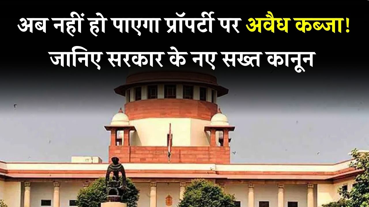 अब नहीं हो पाएगा प्रॉपर्टी पर अवैध कब्जा- Government ने बनाया सख्त Law, जानिए कैसे छुड़वाएं कब्जा