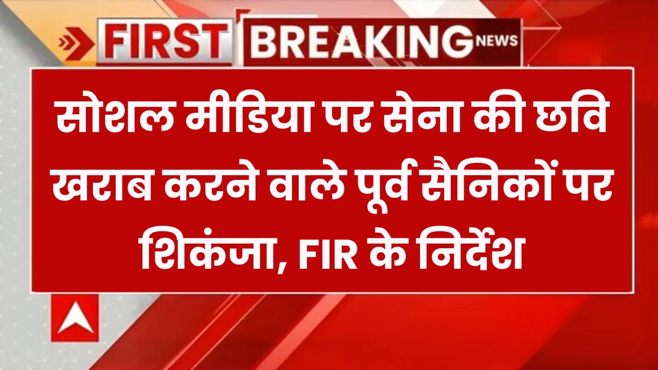 अब नहीं चलेगी मनमानी! सेना की छवि खराब करने वाले पूर्व सैनिकों पर कसा शिकंजा, FIR के आदेश