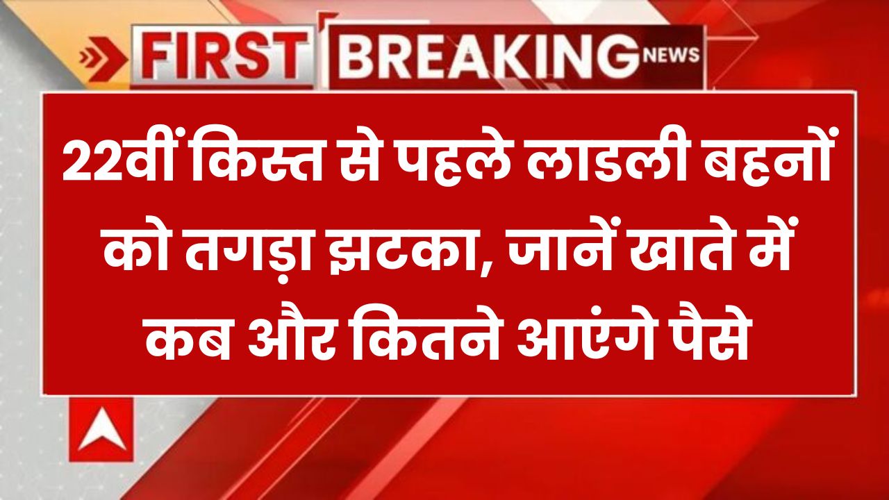 लाड़ली बहनों को बड़ा झटका! 22वीं किस्त से पहले अटका पैसा – जानें कब आएगा पैसा