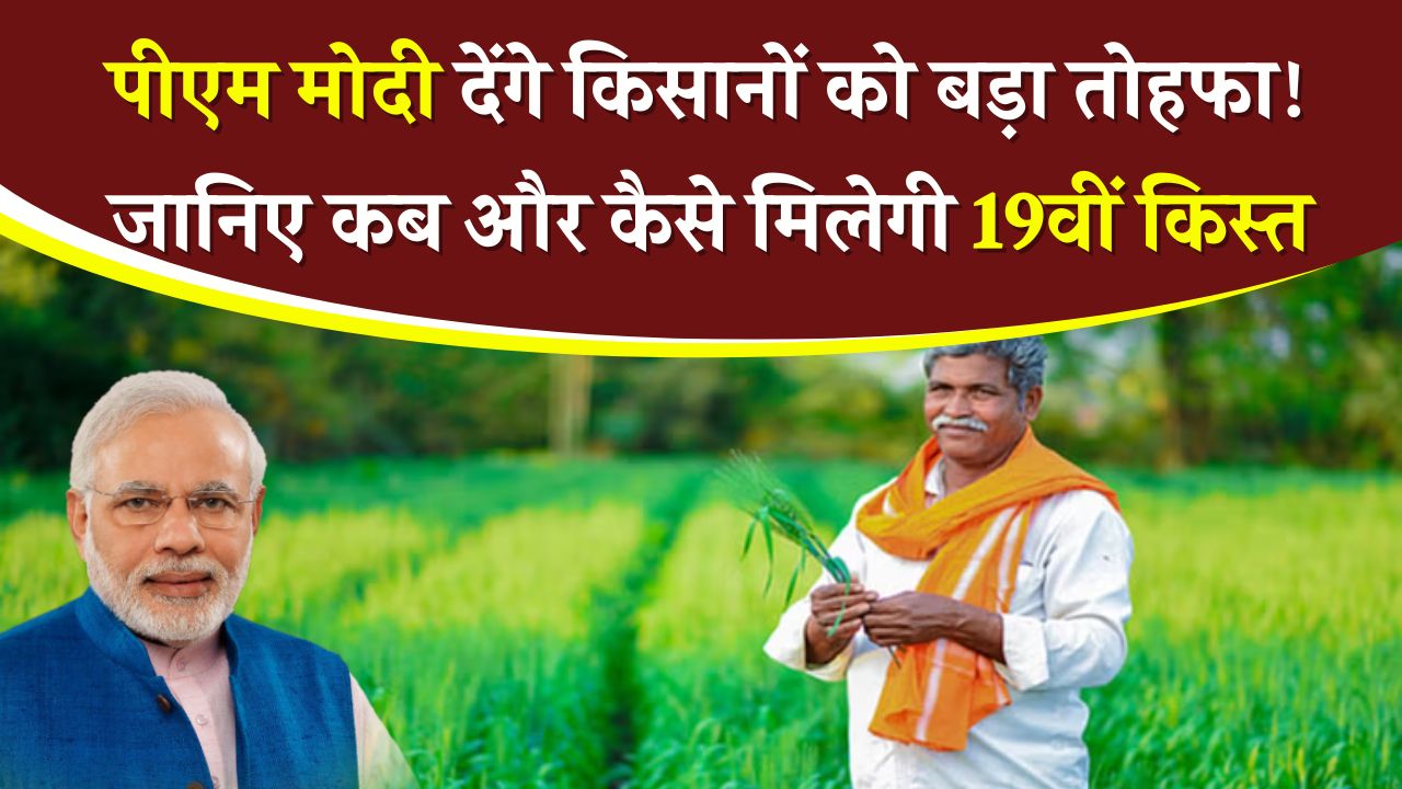 PM KISAN: यहाँ से भेजेंगे मोदी किसानों को 19वीं किस्त, टाइम ओर दिन देखें अभी