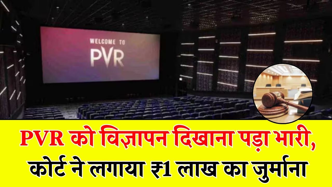 PVR को ऐड दिखाना पड़ा महंगा, कोर्ट ने लगाया ₹1 लाख का जुर्माना, जानें क्या है पूरा मामला
