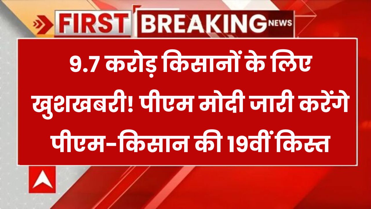PM मोदी बिहार से जारी करेंगे PM किसान योजना की 19वीं किस्त, 9.7 करोड़ किसानों को मिलेगा फायदा!