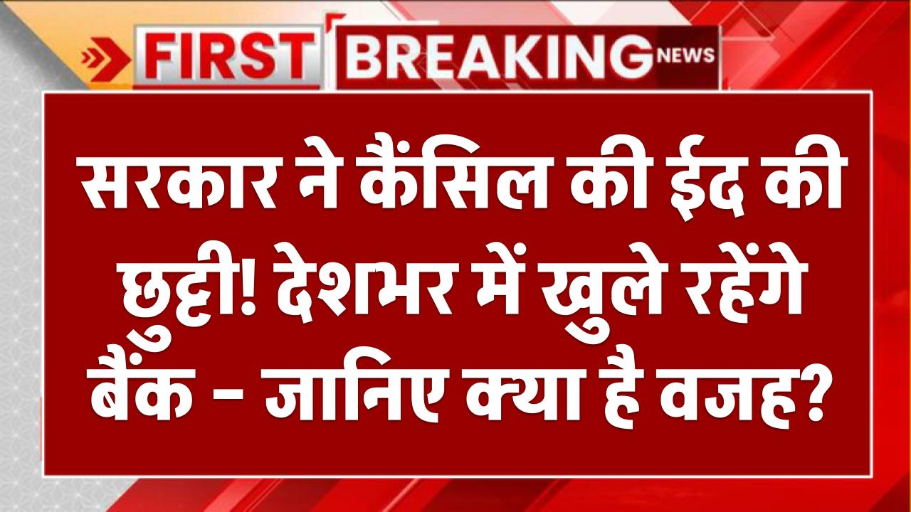 सरकार ने कैंसिल की ईद की छुट्टी! देशभर में खुले रहेंगे बैंक – जानिए क्या है वजह?
