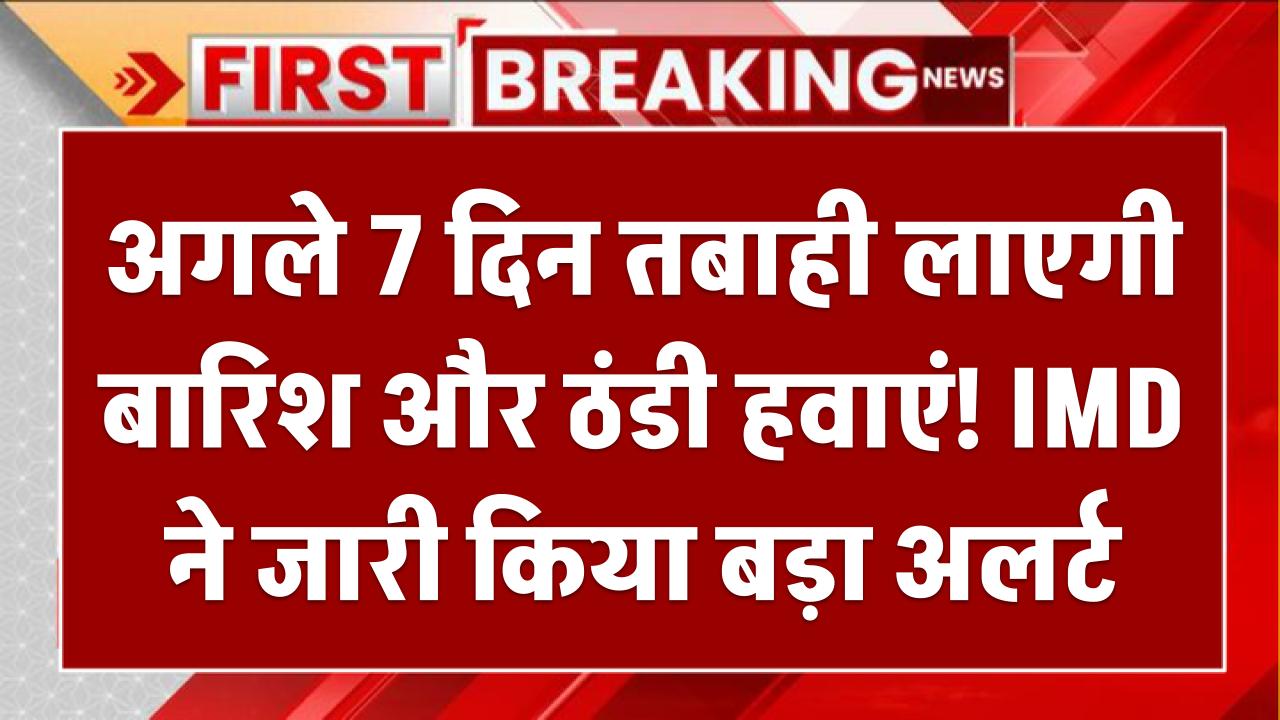 Rain-Strong Winds: अगले 7 दिन तबाही लाएगी बारिश और ठंडी हवाएं! IMD ने जारी किया बड़ा अलर्ट