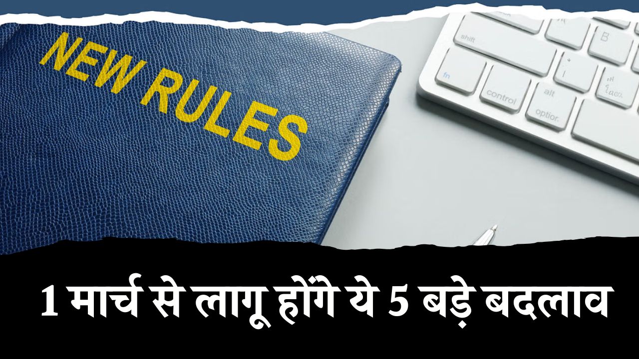 Rule Change: 1 मार्च से लागू होंगे ये 5 बड़े बदलाव, हर घर और जेब पर पड़ेगा सीधा असर!