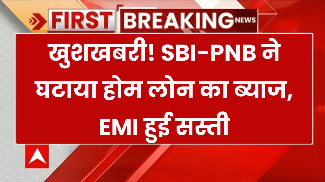 आपकी EMI अब और सस्ती! SBI-PNB ने किया बड़ा धमाका! घटा दिया होम लोन का ब्याज!