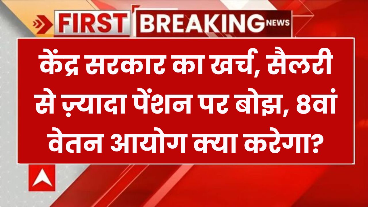 सरकारी वेतन से ज्यादा पेंशन पर खर्च! क्या 8वें वेतन आयोग पर पड़ेगा असर?