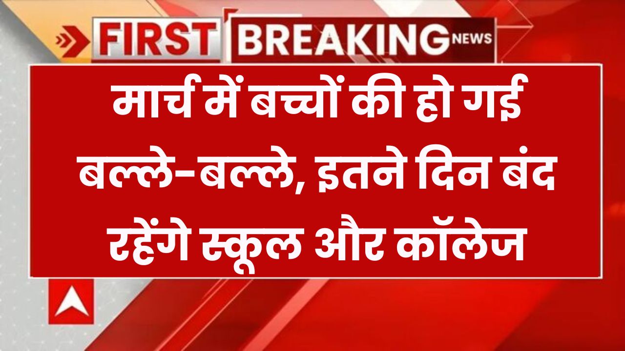 मार्च में बच्चों की मौज! इतने दिन बंद रहेंगे स्कूल और कॉलेज, देखें पूरी छुट्टियों की लिस्ट