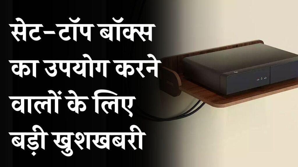 सेट-टॉप बॉक्स यूजर्स के लिए बड़ी खुशखबरी! अब नहीं करना होगा ये झंझट, जानें नई सुविधा