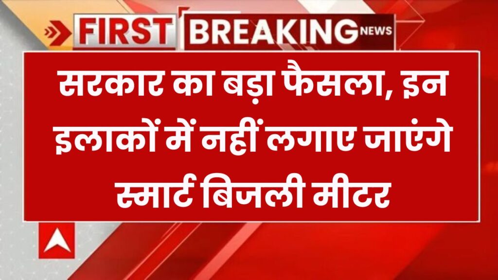 Smart Meter पर सरकार का नया फैसला! इन इलाकों में नहीं होंगे इंस्टॉल – तुरंत चेक करें लिस्ट