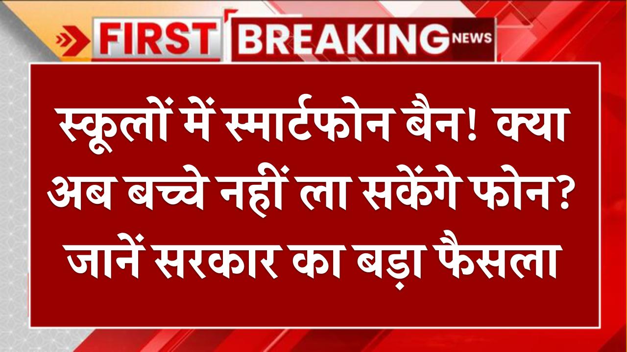 स्कूलों में स्मार्टफोन बैन! क्या अब बच्चे नहीं ला सकेंगे फोन? जानें सरकार का बड़ा फैसला