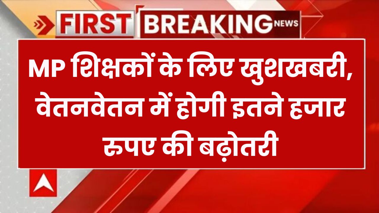 शिक्षकों के लिए बड़ी खुशखबरी! वेतन में होगी इतनी हजार रुपए की बढ़ोतरी