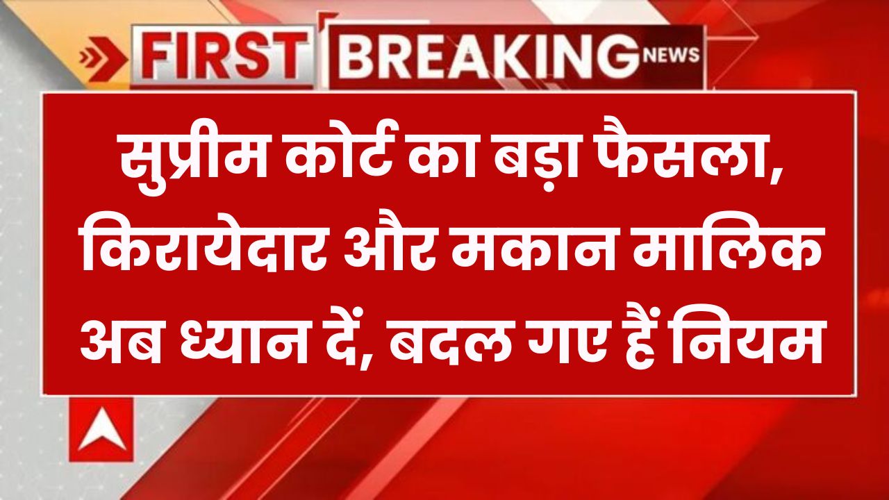 किरायेदारों और मकान मालिकों के लिए बड़ा अपडेट! सुप्रीम कोर्ट का नया फैसला, जानें क्या बदलेगा