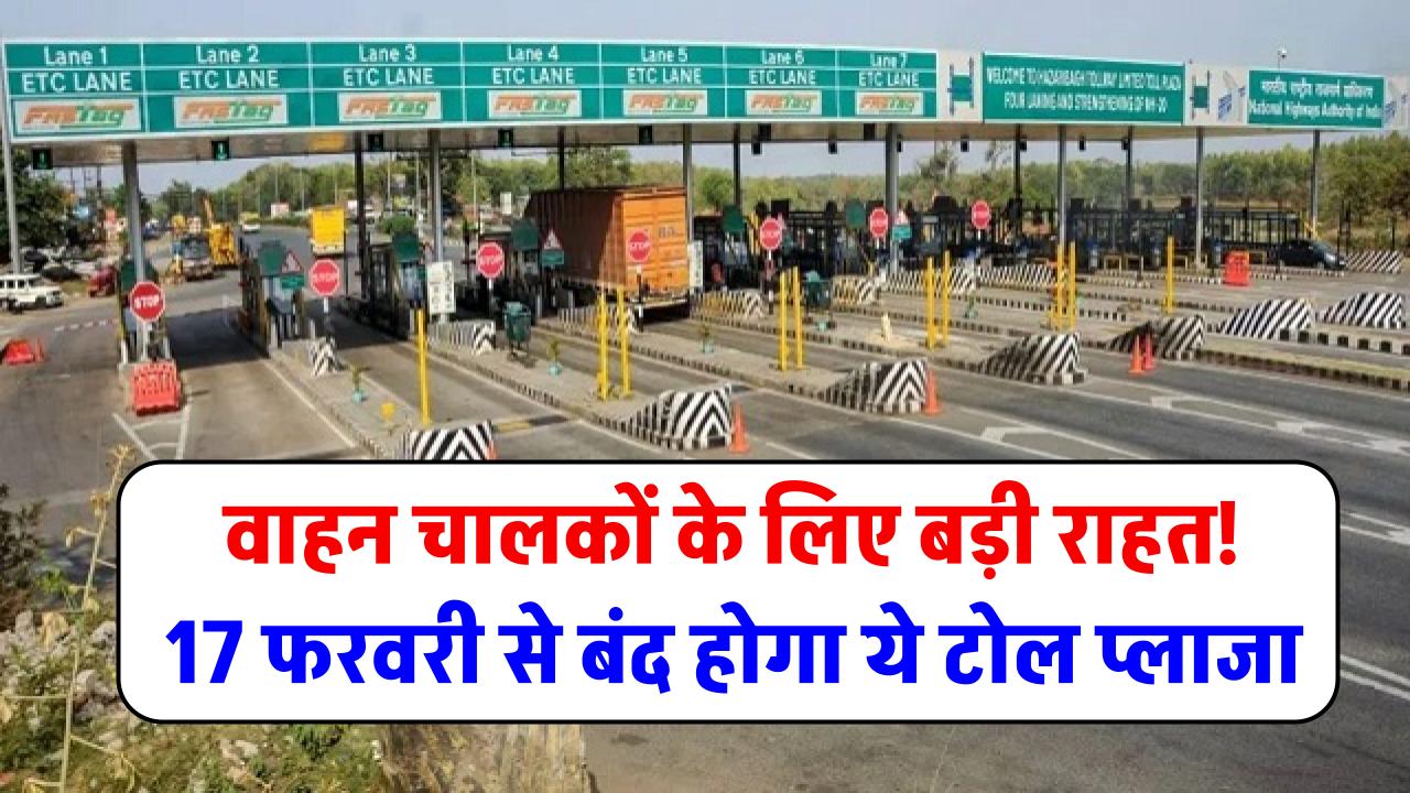 वाहन चालकों के लिए बड़ी राहत! 17 फरवरी से बंद होगा ये टोल प्लाजा, हो जाएगा टोल टैक्स फ्री