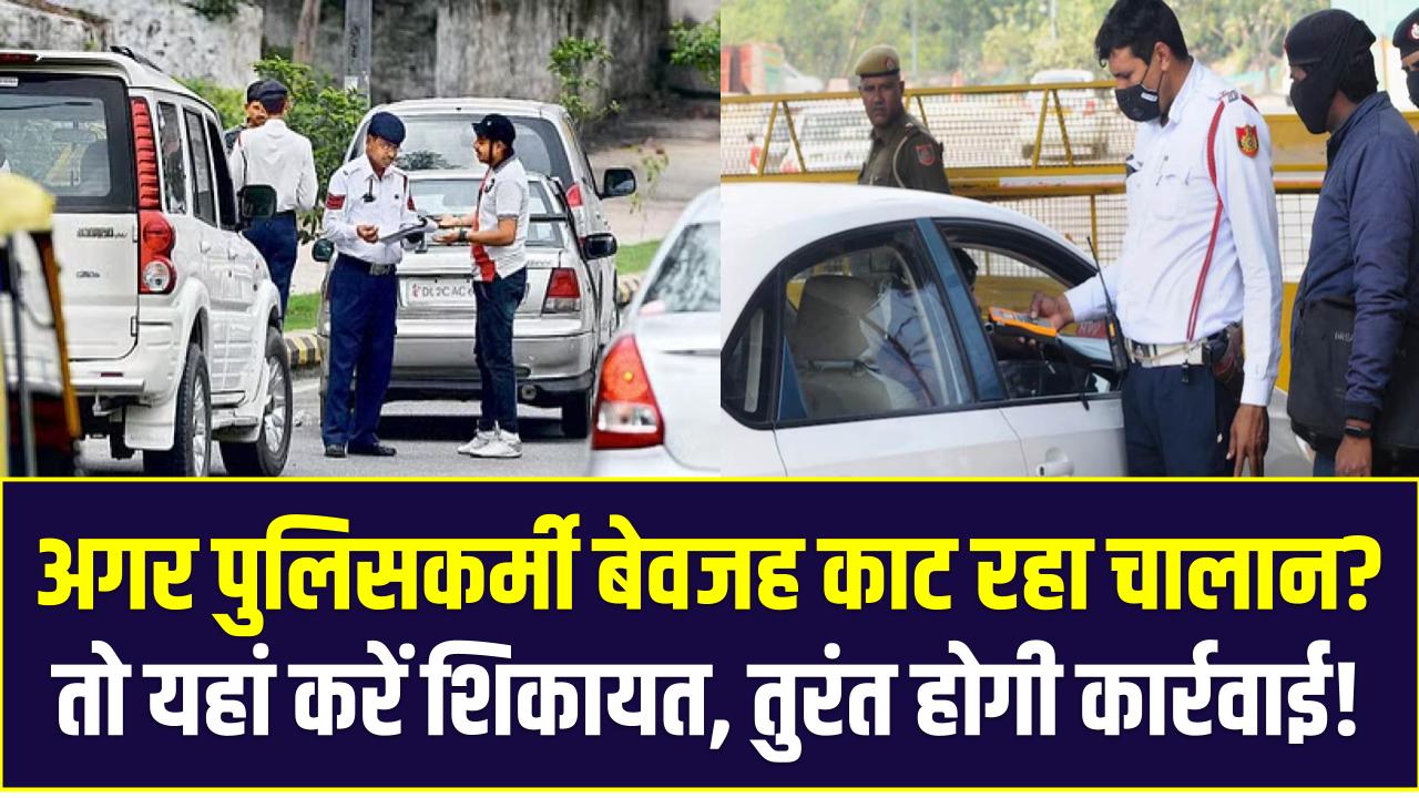 अगर पुलिसकर्मी काट रहा है बेवजह चालान? यहां करें शिकायत, तुरंत होगी कार्रवाई!