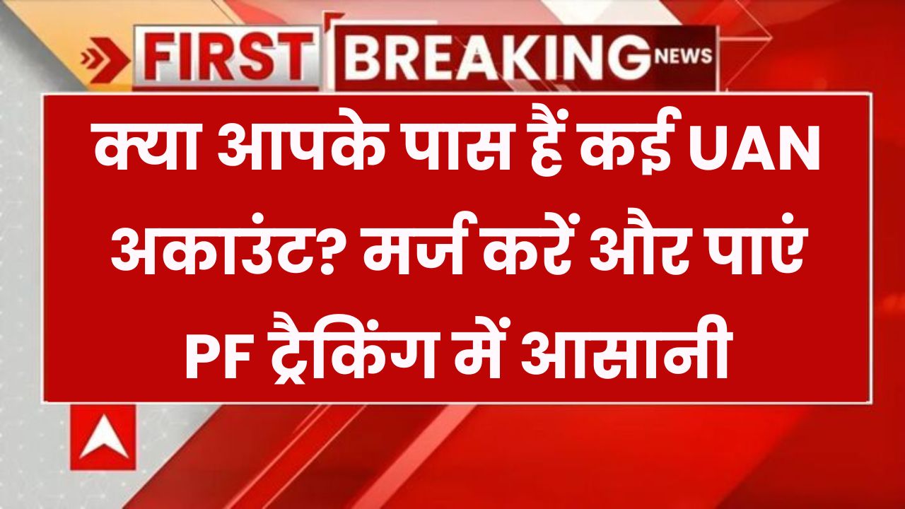 क्या आपके पास एक से ज्यादा UAN अकाउंट हैं? इन आसान तरीकों से करें मर्ज, PF ट्रैकिंग होगी आसान!