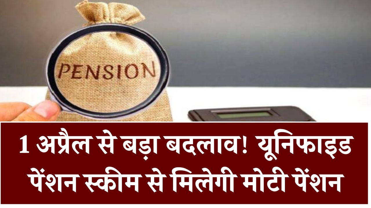 1 अप्रैल से बड़ा बदलाव! यूनिफाइड पेंशन स्कीम से मिलेगी मोटी पेंशन – जानिए कैसे उठा सकते हैं फायदा