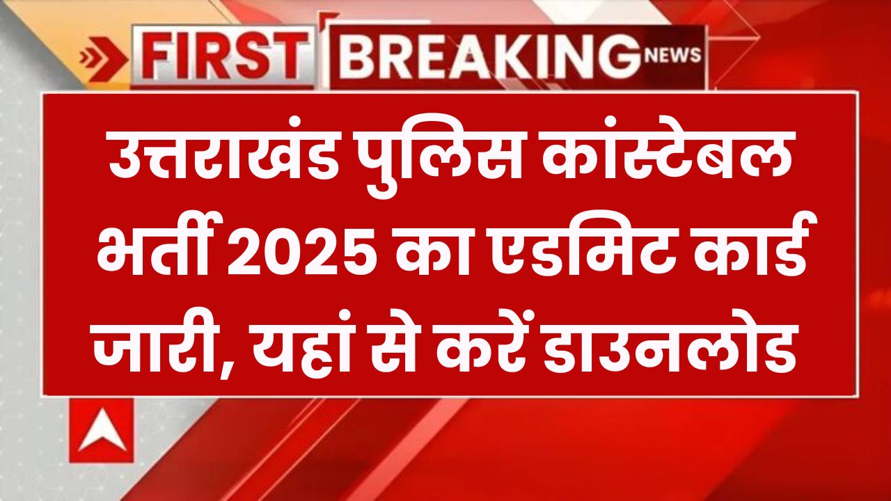 Uttarakhand Police Constable Admit Card 2025: फिजिकल टेस्ट के लिए एडमिट कार्ड जारी, तुरंत करें डाउनलोड!