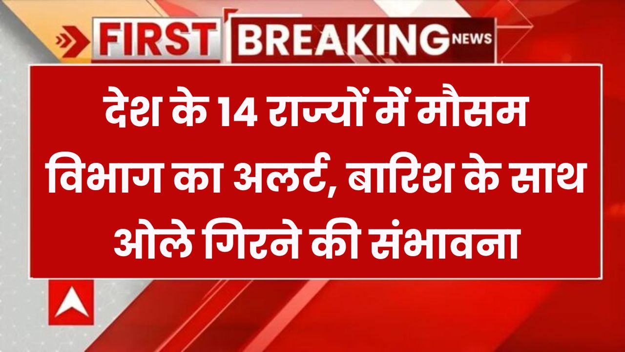 देश के 14 राज्यों में बारिश का अलर्ट! तेज़ हवाओं के साथ गिर सकते हैं ओले, देखें