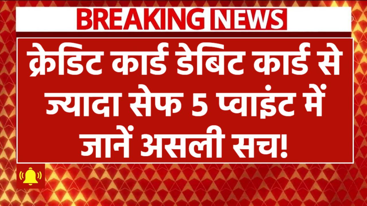 Credit Card Vs Debit Card: क्रेडिट कार्ड डेबिट कार्ड से ज्यादा सेफ? 5 प्वाइंट में जानें असली सच!
