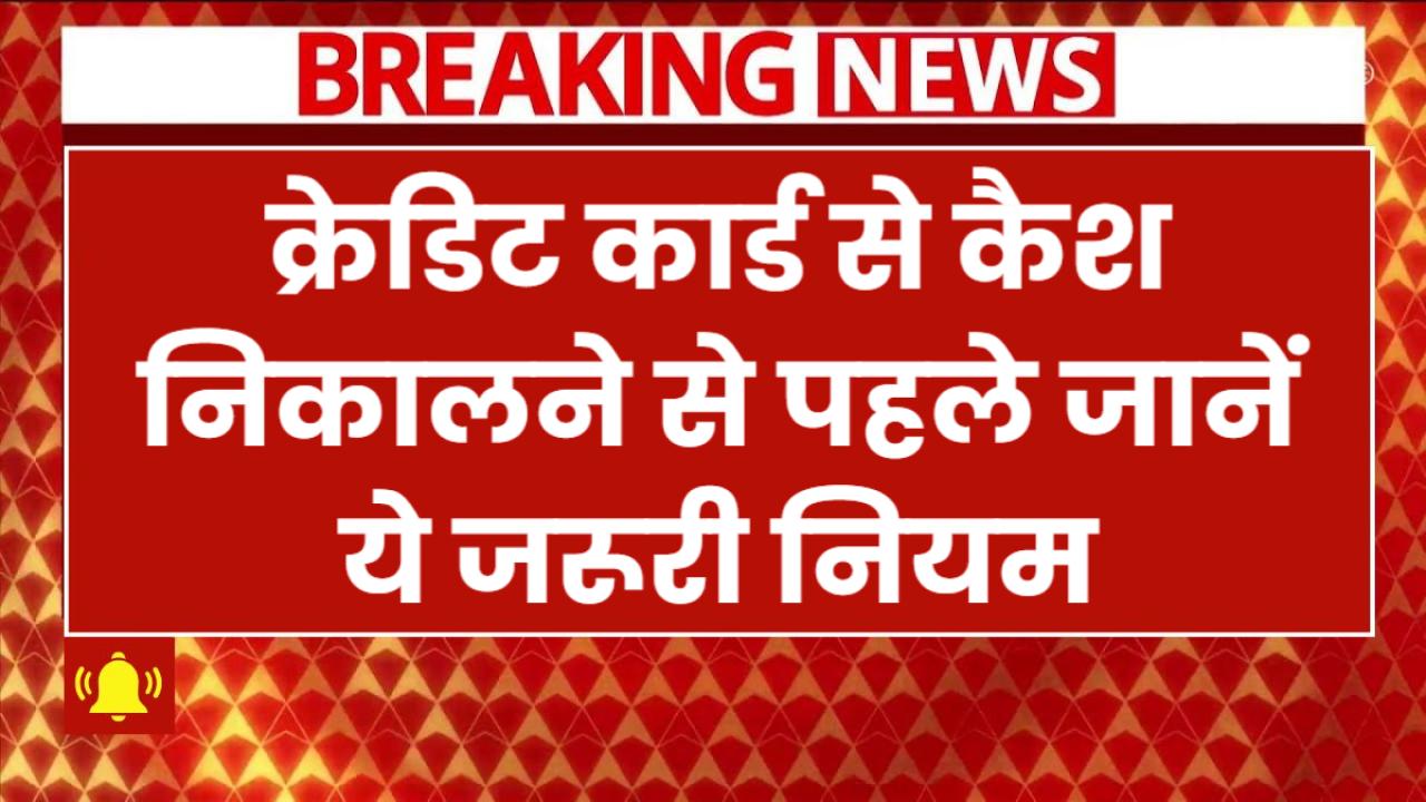 Credit Card से कैश निकालने से पहले जानें ये जरूरी नियम, वरना लग सकता है बड़ा झटका